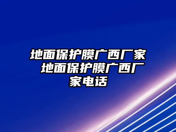 地面保護(hù)膜廣西廠家 地面保護(hù)膜廣西廠家電話