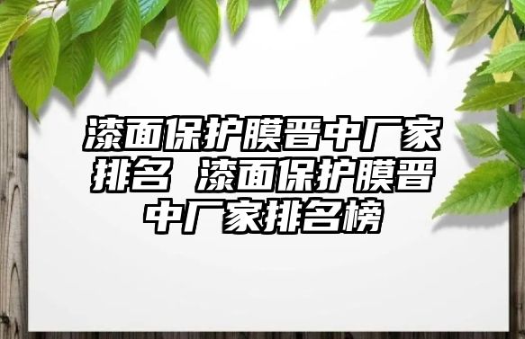 漆面保護(hù)膜晉中廠家排名 漆面保護(hù)膜晉中廠家排名榜