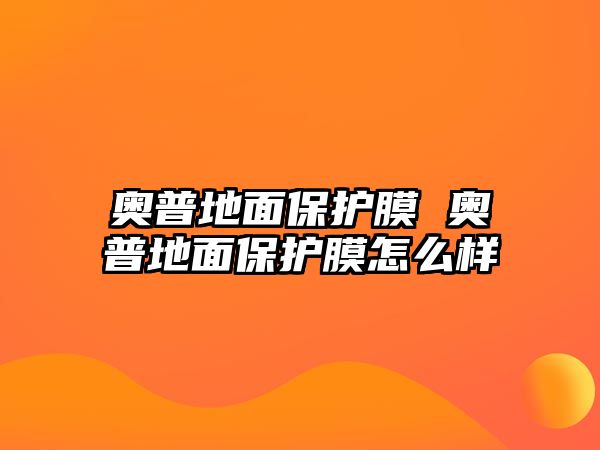 奧普地面保護(hù)膜 奧普地面保護(hù)膜怎么樣