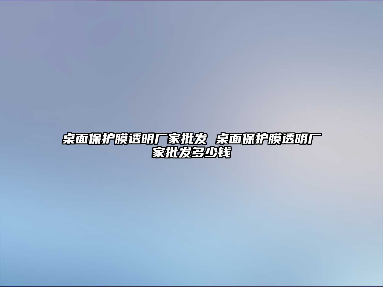 桌面保護膜透明廠家批發(fā) 桌面保護膜透明廠家批發(fā)多少錢