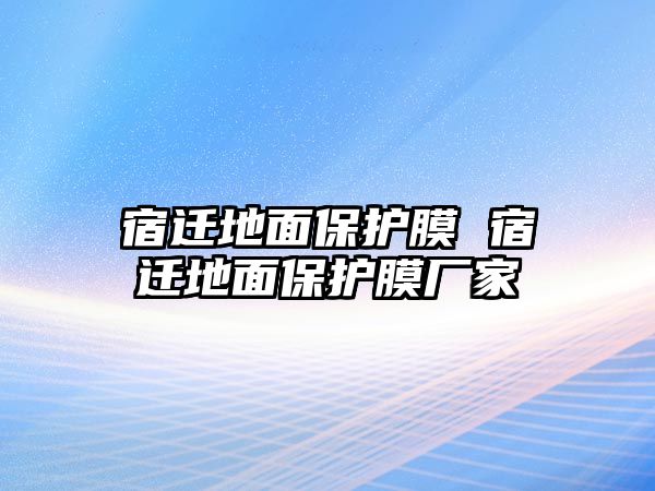 宿遷地面保護(hù)膜 宿遷地面保護(hù)膜廠家