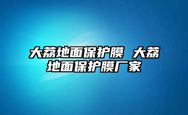 大荔地面保護(hù)膜 大荔地面保護(hù)膜廠家