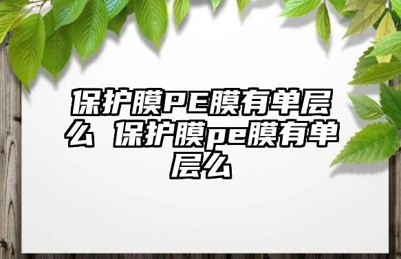 保護膜PE膜有單層么 保護膜pe膜有單層么