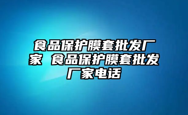 食品保護(hù)膜套批發(fā)廠家 食品保護(hù)膜套批發(fā)廠家電話