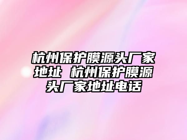 杭州保護(hù)膜源頭廠家地址 杭州保護(hù)膜源頭廠家地址電話