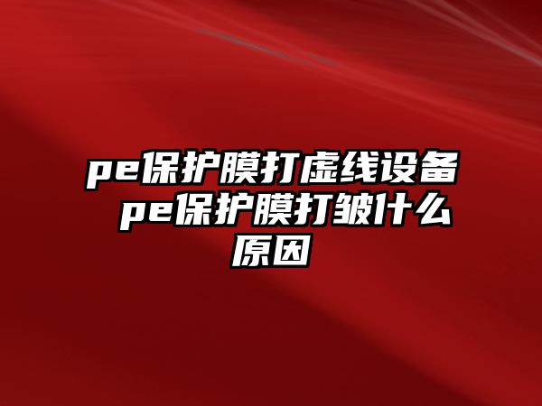 pe保護膜打虛線設(shè)備 pe保護膜打皺什么原因