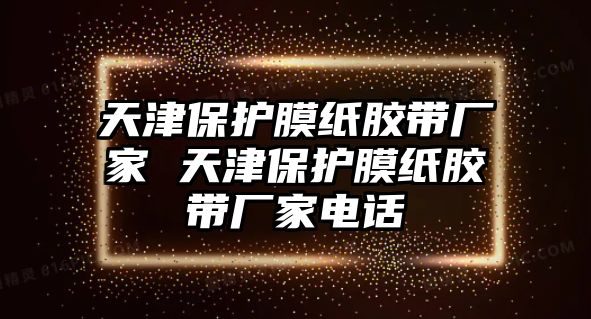 天津保護(hù)膜紙膠帶廠家 天津保護(hù)膜紙膠帶廠家電話