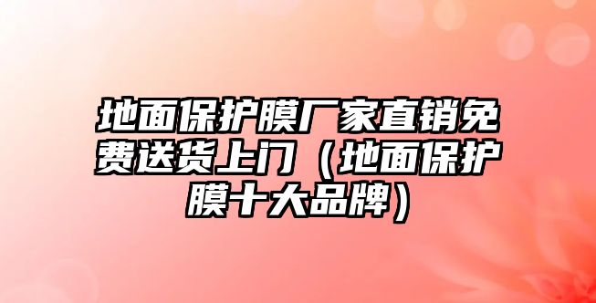 地面保護膜廠家直銷免費送貨上門（地面保護膜十大品牌）