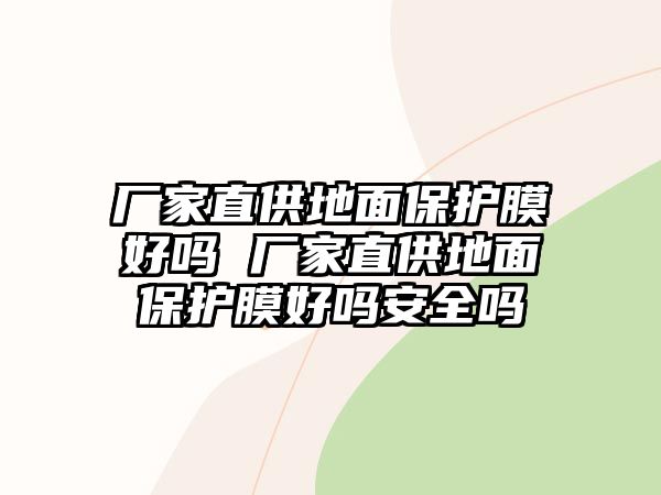 廠家直供地面保護(hù)膜好嗎 廠家直供地面保護(hù)膜好嗎安全嗎