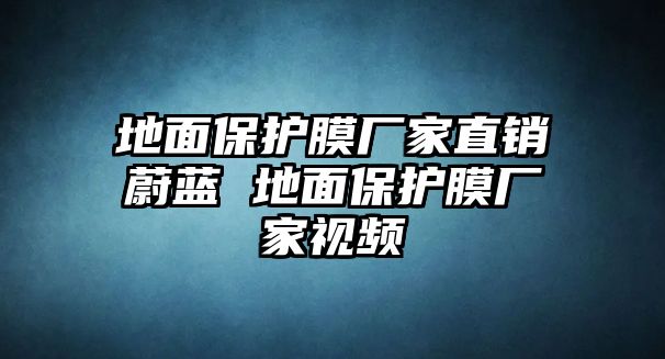 地面保護膜廠家直銷蔚藍 地面保護膜廠家視頻