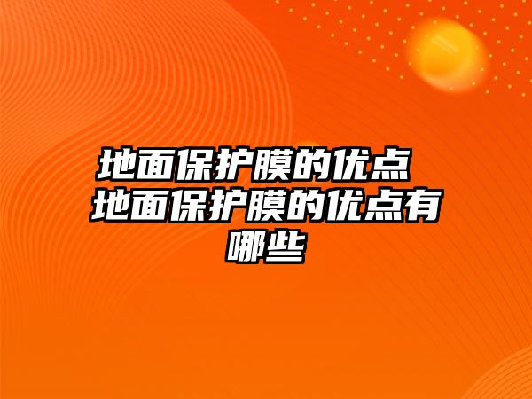 地面保護(hù)膜的優(yōu)點(diǎn) 地面保護(hù)膜的優(yōu)點(diǎn)有哪些