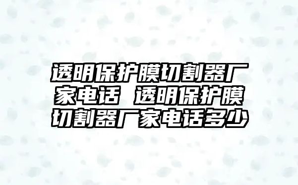 透明保護(hù)膜切割器廠家電話 透明保護(hù)膜切割器廠家電話多少