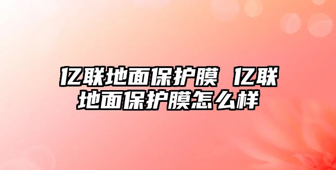 億聯(lián)地面保護膜 億聯(lián)地面保護膜怎么樣