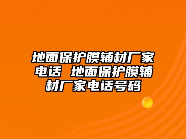 地面保護(hù)膜輔材廠家電話 地面保護(hù)膜輔材廠家電話號(hào)碼