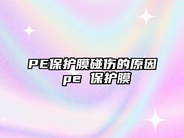 PE保護(hù)膜碰傷的原因 pe 保護(hù)膜