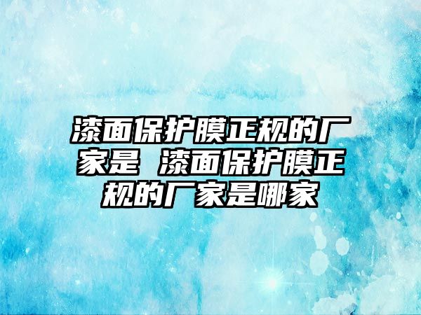 漆面保護膜正規(guī)的廠家是 漆面保護膜正規(guī)的廠家是哪家