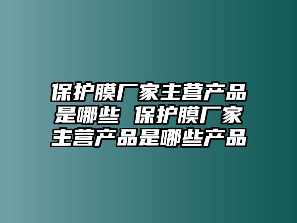 保護(hù)膜廠家主營(yíng)產(chǎn)品是哪些 保護(hù)膜廠家主營(yíng)產(chǎn)品是哪些產(chǎn)品