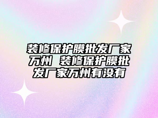 裝修保護膜批發(fā)廠家萬州 裝修保護膜批發(fā)廠家萬州有沒有