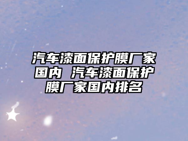 汽車漆面保護膜廠家國內(nèi) 汽車漆面保護膜廠家國內(nèi)排名