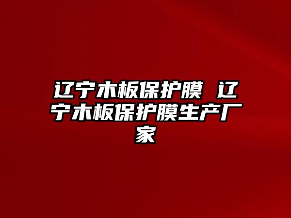 遼寧木板保護膜 遼寧木板保護膜生產(chǎn)廠家