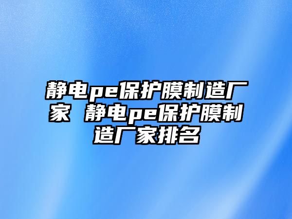 靜電pe保護(hù)膜制造廠家 靜電pe保護(hù)膜制造廠家排名