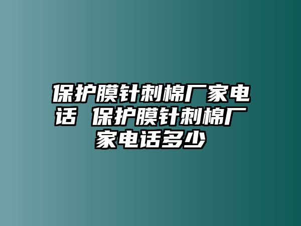 保護(hù)膜針刺棉廠家電話 保護(hù)膜針刺棉廠家電話多少