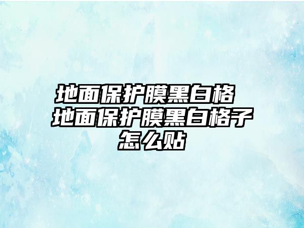 地面保護(hù)膜黑白格 地面保護(hù)膜黑白格子怎么貼