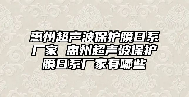 惠州超聲波保護膜日系廠家 惠州超聲波保護膜日系廠家有哪些