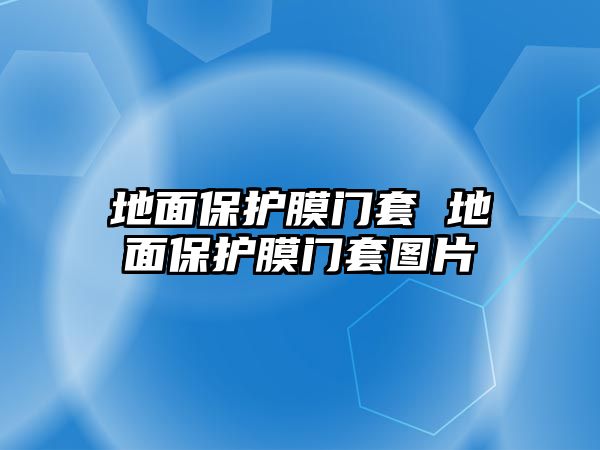 地面保護(hù)膜門套 地面保護(hù)膜門套圖片