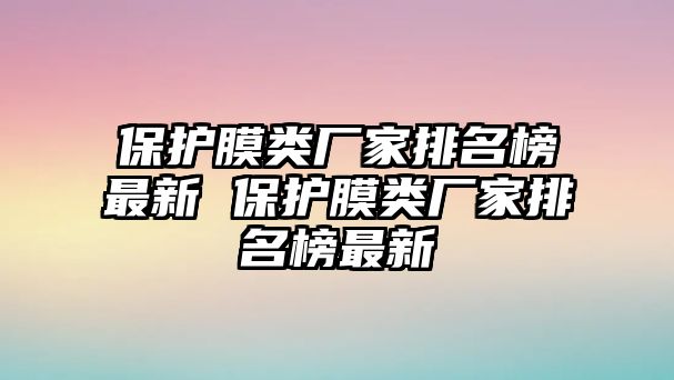 保護(hù)膜類廠家排名榜最新 保護(hù)膜類廠家排名榜最新