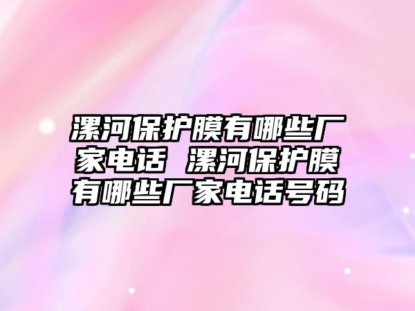 漯河保護(hù)膜有哪些廠家電話 漯河保護(hù)膜有哪些廠家電話號碼