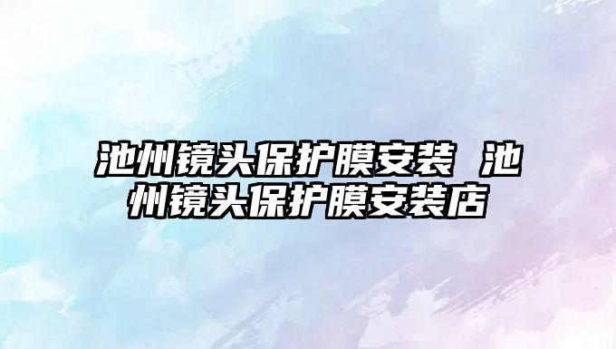 池州鏡頭保護膜安裝 池州鏡頭保護膜安裝店