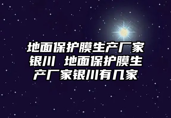 地面保護(hù)膜生產(chǎn)廠家銀川 地面保護(hù)膜生產(chǎn)廠家銀川有幾家