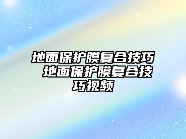 地面保護膜復(fù)合技巧 地面保護膜復(fù)合技巧視頻