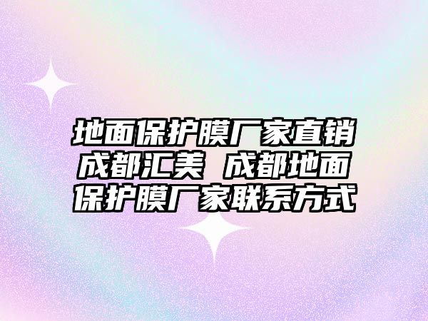 地面保護膜廠家直銷成都匯美 成都地面保護膜廠家聯(lián)系方式