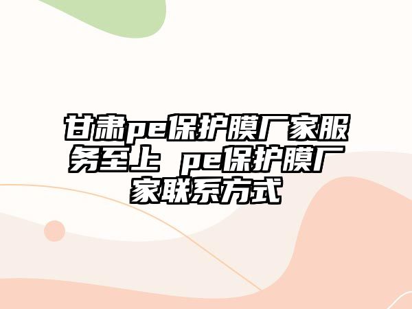 甘肅pe保護(hù)膜廠家服務(wù)至上 pe保護(hù)膜廠家聯(lián)系方式