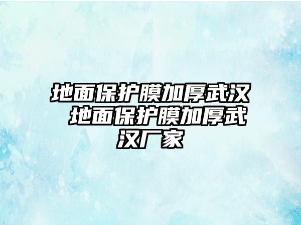 地面保護(hù)膜加厚武漢 地面保護(hù)膜加厚武漢廠家