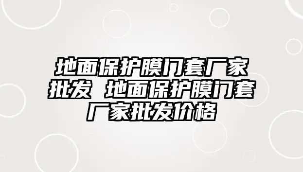 地面保護(hù)膜門套廠家批發(fā) 地面保護(hù)膜門套廠家批發(fā)價(jià)格