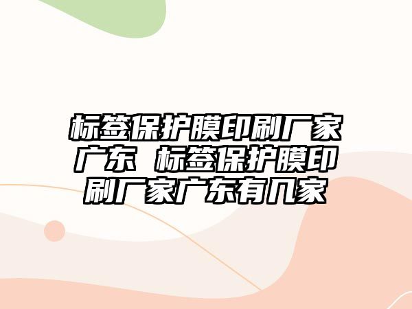 標(biāo)簽保護膜印刷廠家廣東 標(biāo)簽保護膜印刷廠家廣東有幾家