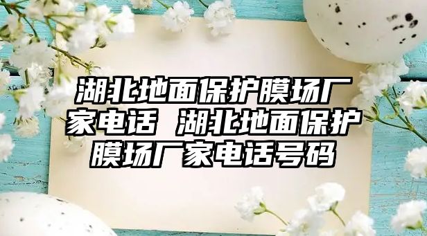 湖北地面保護(hù)膜場廠家電話 湖北地面保護(hù)膜場廠家電話號碼