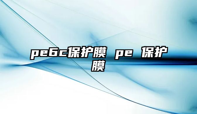 pe6c保護(hù)膜 pe 保護(hù)膜