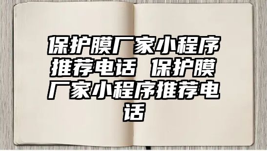 保護(hù)膜廠家小程序推薦電話 保護(hù)膜廠家小程序推薦電話