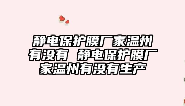 靜電保護膜廠家溫州有沒有 靜電保護膜廠家溫州有沒有生產(chǎn)