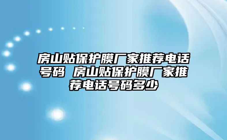 房山貼保護(hù)膜廠家推薦電話號碼 房山貼保護(hù)膜廠家推薦電話號碼多少