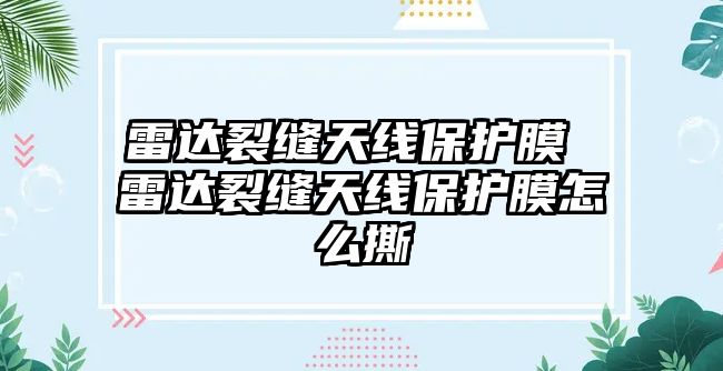 雷達(dá)裂縫天線保護(hù)膜 雷達(dá)裂縫天線保護(hù)膜怎么撕