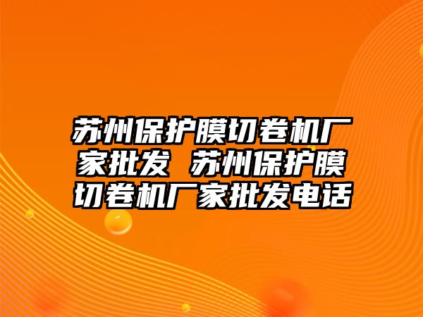 蘇州保護(hù)膜切卷機(jī)廠家批發(fā) 蘇州保護(hù)膜切卷機(jī)廠家批發(fā)電話