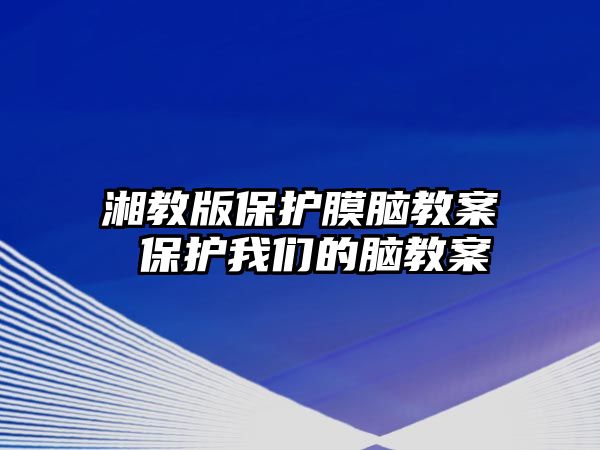 湘教版保護(hù)膜腦教案 保護(hù)我們的腦教案