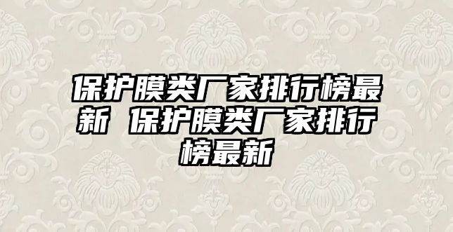 保護(hù)膜類廠家排行榜最新 保護(hù)膜類廠家排行榜最新