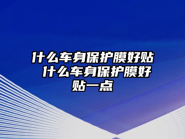 什么車身保護(hù)膜好貼 什么車身保護(hù)膜好貼一點(diǎn)