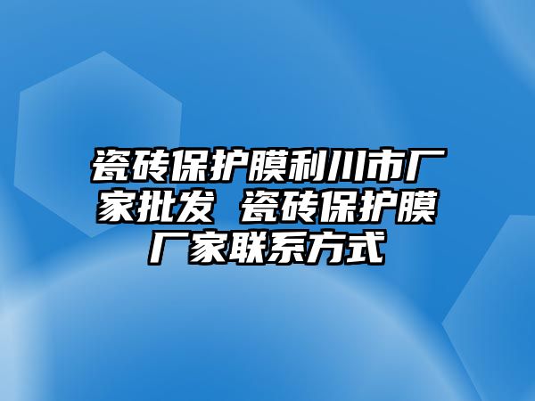 瓷磚保護膜利川市廠家批發(fā) 瓷磚保護膜廠家聯(lián)系方式